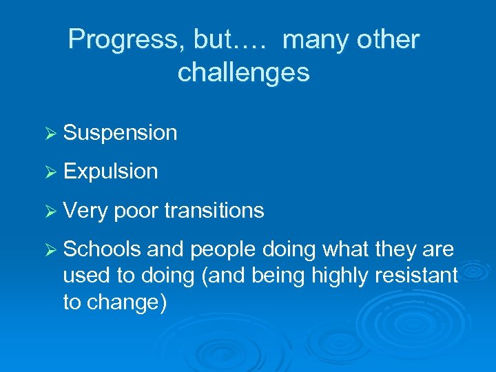 Progress, but…. many other challenges Ø Suspension Ø Expulsion Ø Very poor transitions Ø