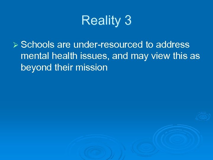Reality 3 Ø Schools are under-resourced to address mental health issues, and may view