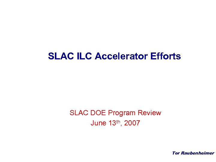 SLAC ILC Accelerator Efforts SLAC DOE Program Review June 13 th, 2007 Tor Raubenheimer