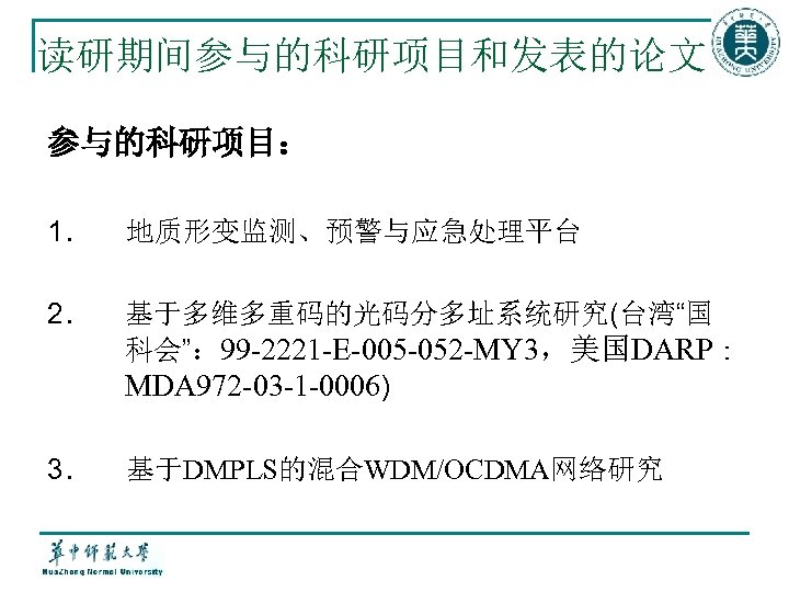 读研期间参与的科研项目和发表的论文 参与的科研项目： 1． 地质形变监测、预警与应急处理平台 2． 基于多维多重码的光码分多址系统研究(台湾“国 科会”： 99 -2221 -E-005 -052 -MY 3，美国DARP： MDA