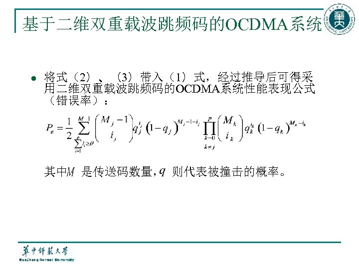 基于二维双重载波跳频码的OCDMA系统 l 将式（2）、（3）带入（1）式，经过推导后可得采 用二维双重载波跳频码的OCDMA系统性能表现公式 （错误率）： 其中 是传送码数量， 则代表被撞击的概率。 
