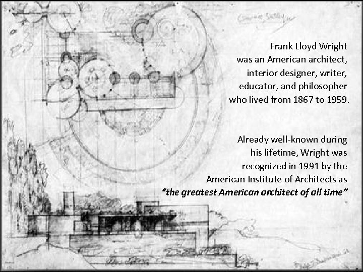 Frank Lloyd Wright was an American architect, interior designer, writer, educator, and philosopher who