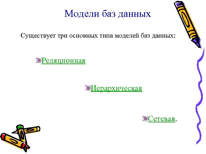 Модели баз данных Существует три основных типа моделей баз данных: Реляционная Иерархическая Сетевая. 