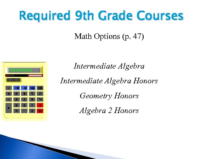 Required 9 th Grade Courses Math Options (p. 47) Intermediate Algebra Honors Geometry Honors