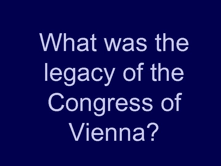 What was the legacy of the Congress of Vienna? 