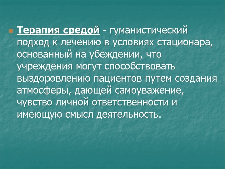 n Терапия средой - гуманистический подход к лечению в условиях стационара, основанный на убеждении,