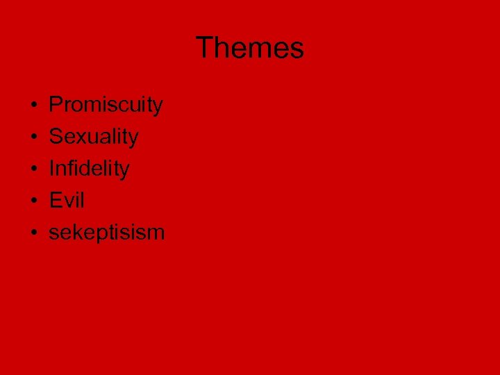 Themes • • • Promiscuity Sexuality Infidelity Evil sekeptisism 