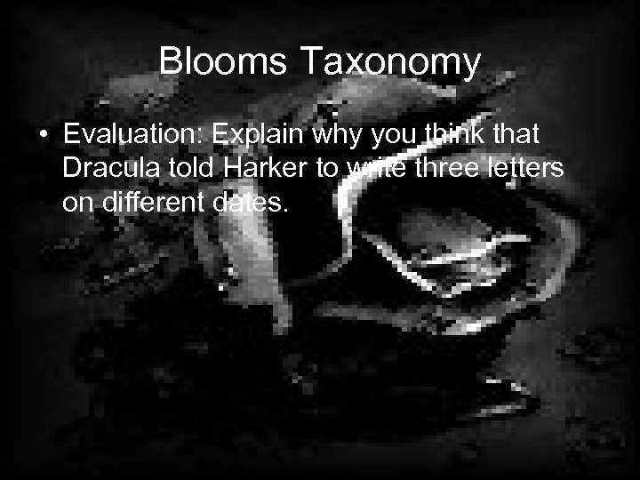 Blooms Taxonomy • Evaluation: Explain why you think that Dracula told Harker to write