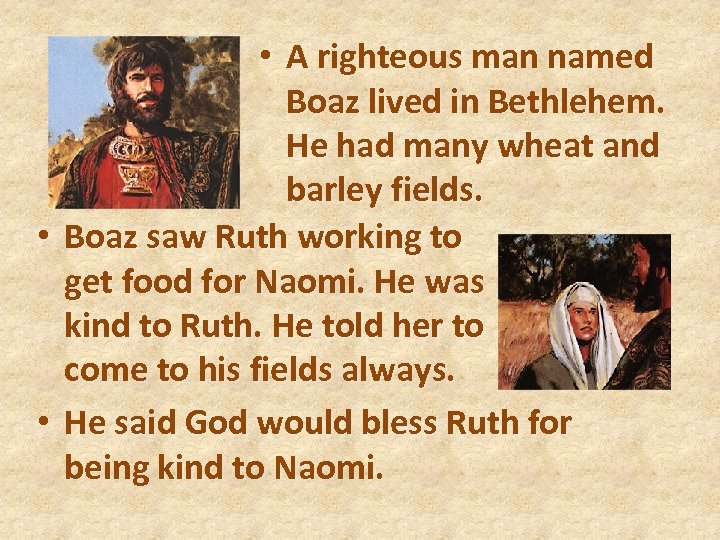  • A righteous man named Boaz lived in Bethlehem. He had many wheat