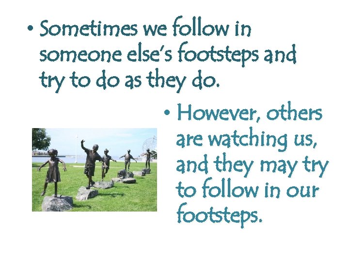  • Sometimes we follow in someone else’s footsteps and try to do as