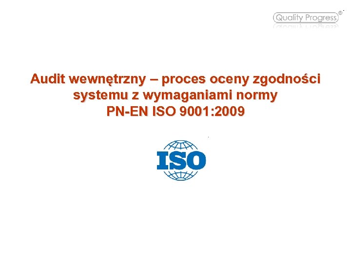 Audit wewnętrzny – proces oceny zgodności systemu z wymaganiami normy PN-EN ISO 9001: 2009