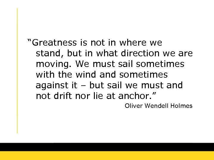 “Greatness is not in where we stand, but in what direction we are moving.