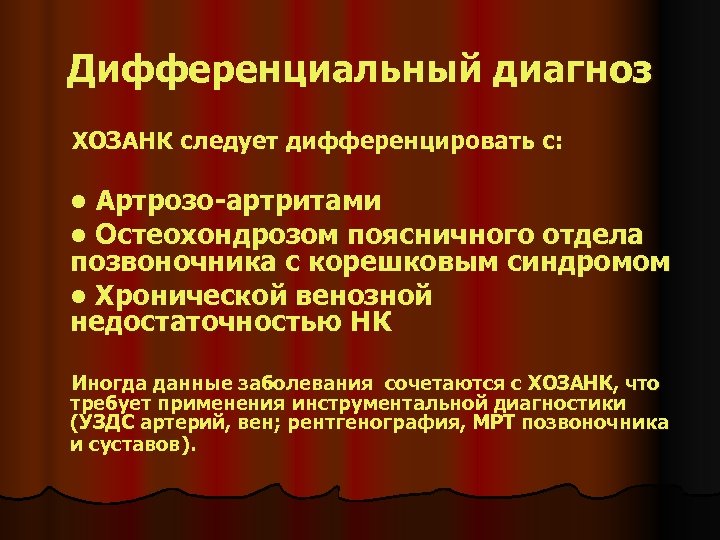 Дифференциальный диагноз ХОЗАНК следует дифференцировать с: Артрозо-артритами Остеохондрозом поясничного отдела позвоночника с корешковым синдромом