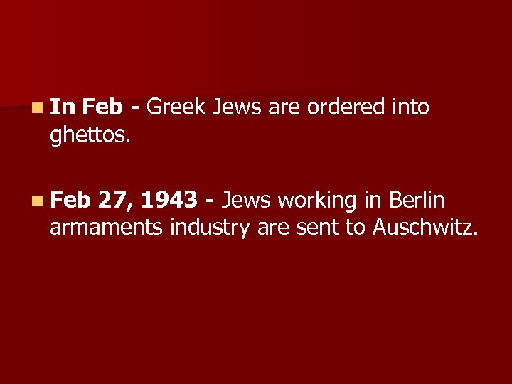 n In Feb - Greek Jews are ordered into ghettos. n Feb 27, 1943