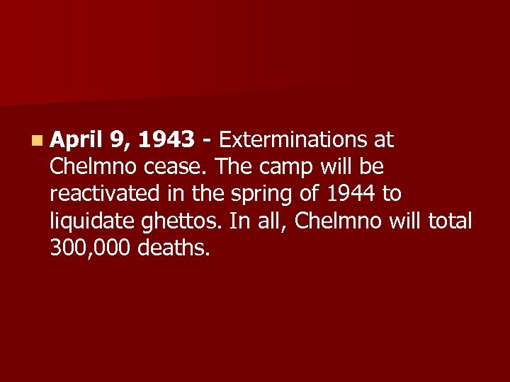 n April 9, 1943 - Exterminations at Chelmno cease. The camp will be reactivated