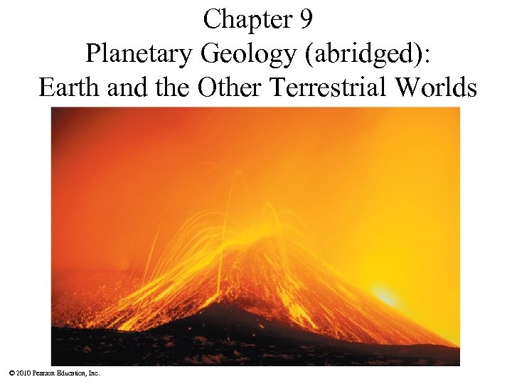 Chapter 9 Planetary Geology (abridged): Earth and the Other Terrestrial Worlds © 2010 Pearson