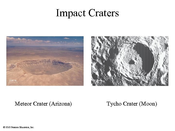 Impact Craters Meteor Crater (Arizona) © 2010 Pearson Education, Inc. Tycho Crater (Moon) 