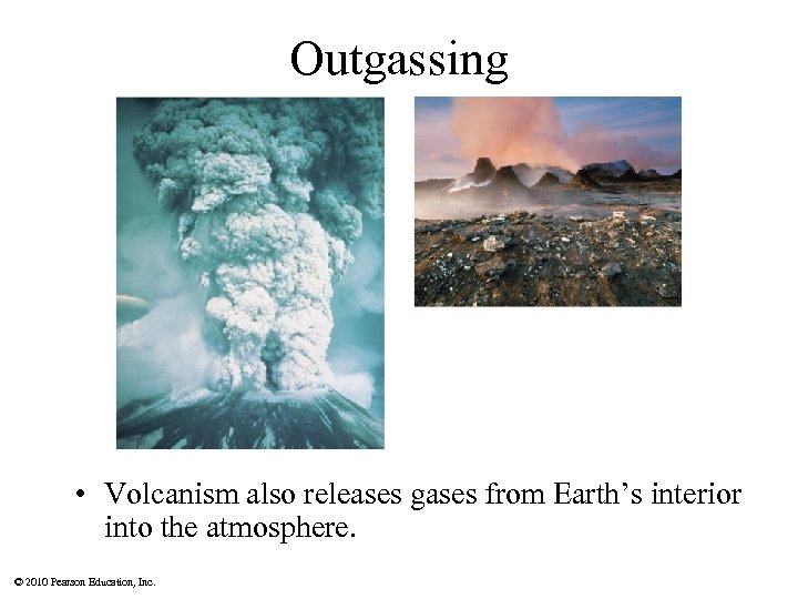 Outgassing • Volcanism also releases gases from Earth’s interior into the atmosphere. © 2010