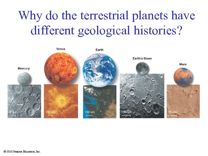 Why do the terrestrial planets have different geological histories? © 2010 Pearson Education, Inc.