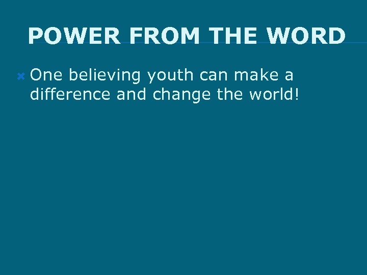 POWER FROM THE WORD One believing youth can make a difference and change the