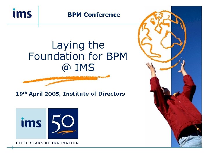  BPM Conference Laying the Foundation for BPM @ IMS 19 th April 2005,