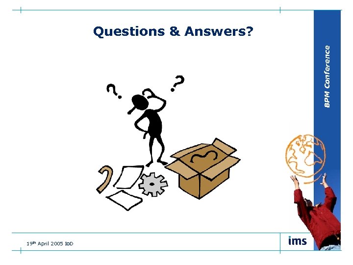 BPM Conference Questions & Answers? 19 th April 2005 Io. D 