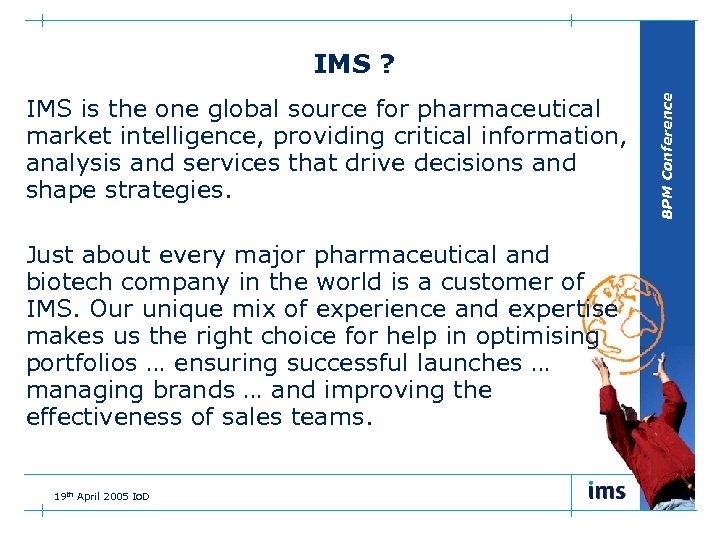 IMS is the one global source for pharmaceutical market intelligence, providing critical information, analysis