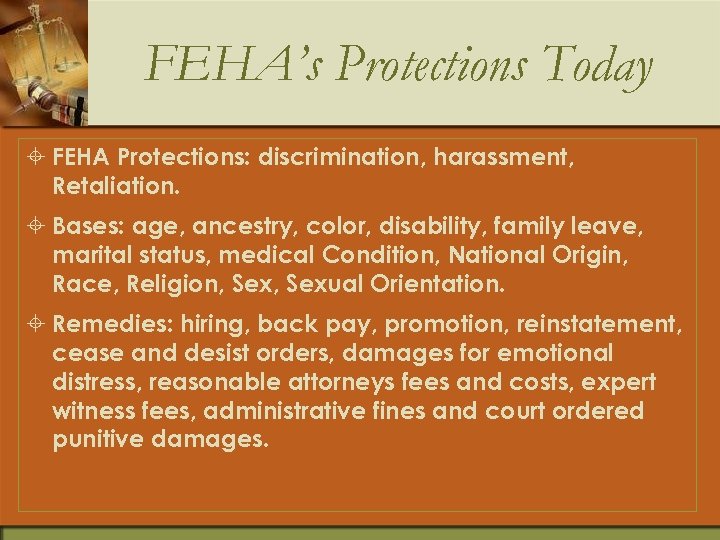 FEHA’s Protections Today ± FEHA Protections: discrimination, harassment, Retaliation. ± Bases: age, ancestry, color,