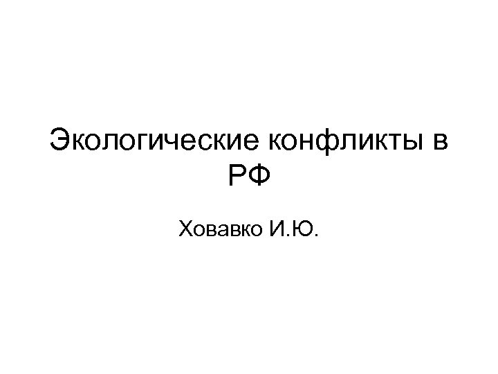 Экологические конфликты в РФ Ховавко И. Ю. 