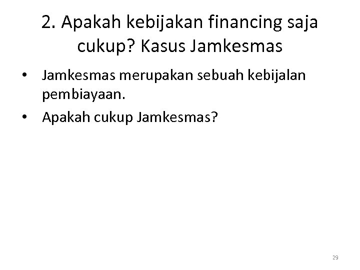 2. Apakah kebijakan financing saja cukup? Kasus Jamkesmas • Jamkesmas merupakan sebuah kebijalan pembiayaan.