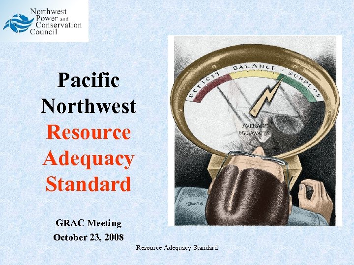 Pacific Northwest Resource Adequacy Standard GRAC Meeting October 23, 2008 Resource Adequacy Standard 