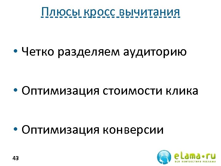 Плюсы кросс вычитания • Четко разделяем аудиторию • Оптимизация стоимости клика • Оптимизация конверсии