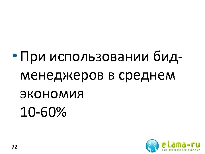  • При использовании бидменеджеров в среднем экономия 10 -60% 72 