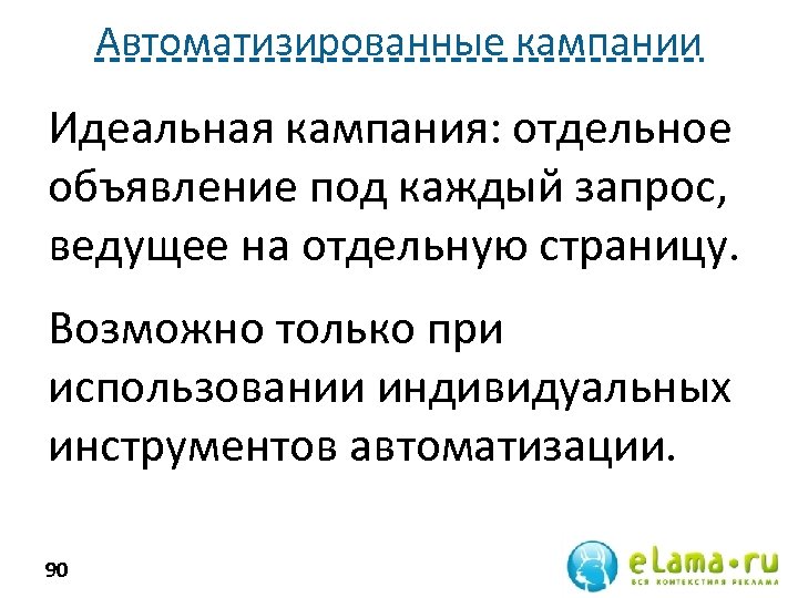 Автоматизированные кампании Идеальная кампания: отдельное объявление под каждый запрос, ведущее на отдельную страницу. Возможно