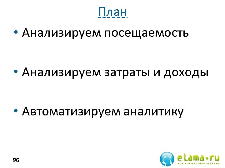 План • Анализируем посещаемость • Анализируем затраты и доходы • Автоматизируем аналитику 96 