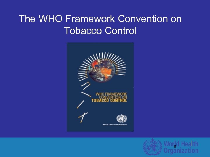 The WHO Framework Convention on Tobacco Control 6 