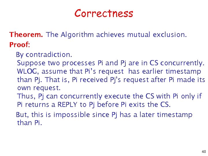 Correctness Theorem. The Algorithm achieves mutual exclusion. Proof: By contradiction. Suppose two processes Pi