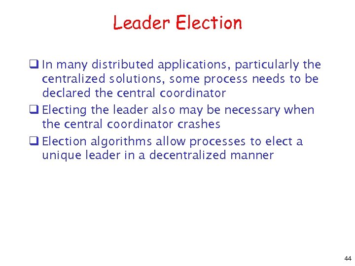 Leader Election q In many distributed applications, particularly the centralized solutions, some process needs