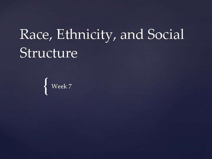 Race, Ethnicity, and Social Structure { Week 7 