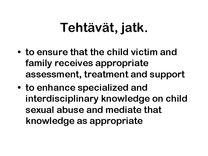 Tehtävät, jatk. • to ensure that the child victim and family receives appropriate assessment,