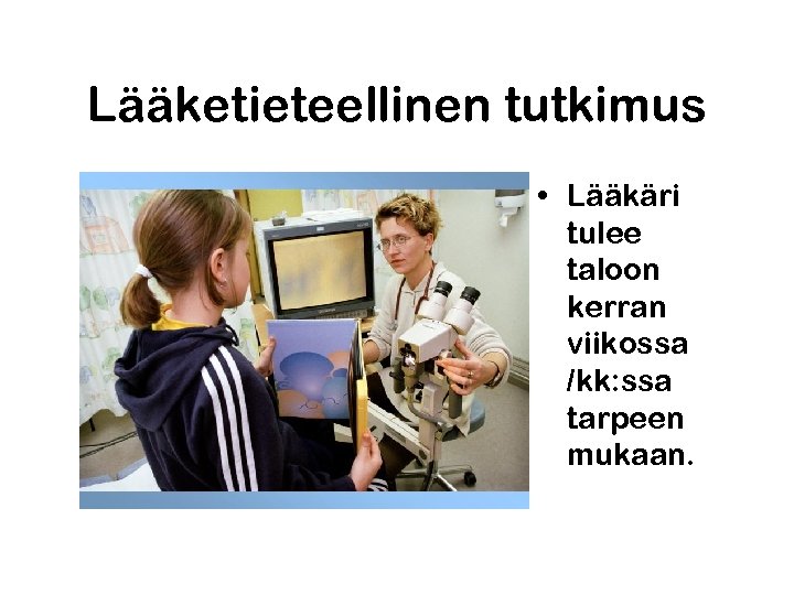 Lääketieteellinen tutkimus • Lääkäri tulee taloon kerran viikossa /kk: ssa tarpeen mukaan. 