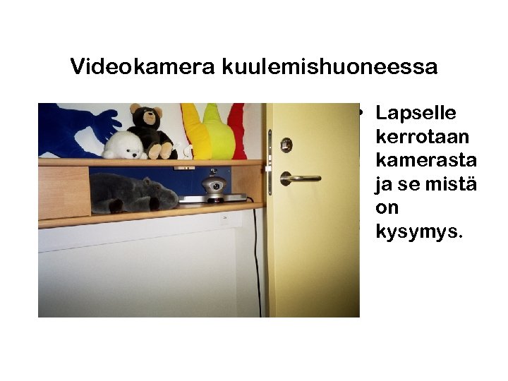 Videokamera kuulemishuoneessa • Lapselle kerrotaan kamerasta ja se mistä on kysymys. 