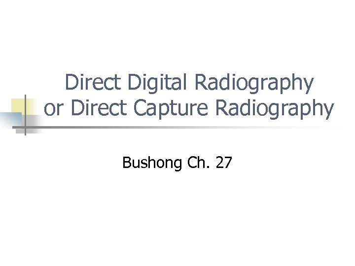 Direct Digital Radiography or Direct Capture Radiography Bushong Ch. 27 