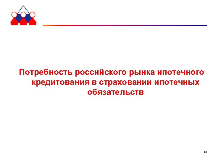 Потребность российского рынка ипотечного кредитования в страховании ипотечных обязательств 13 