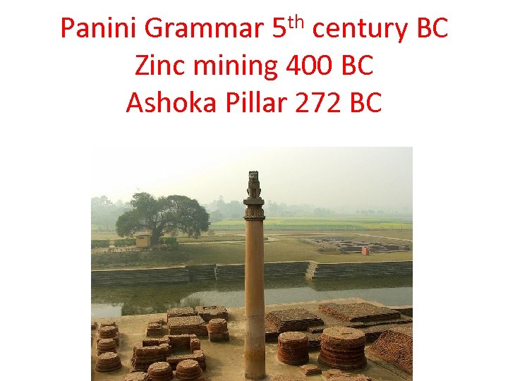 Panini Grammar 5 th century BC Zinc mining 400 BC Ashoka Pillar 272 BC