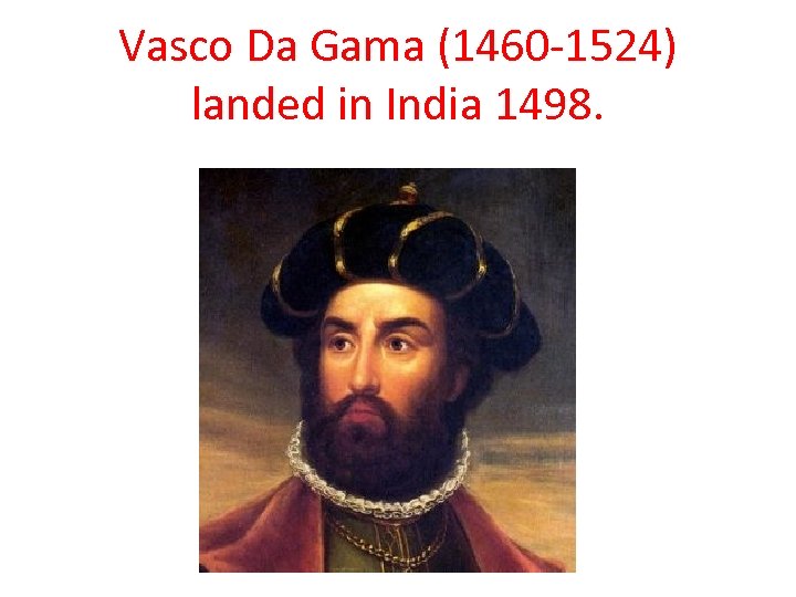 Vasco Da Gama (1460 -1524) landed in India 1498. 