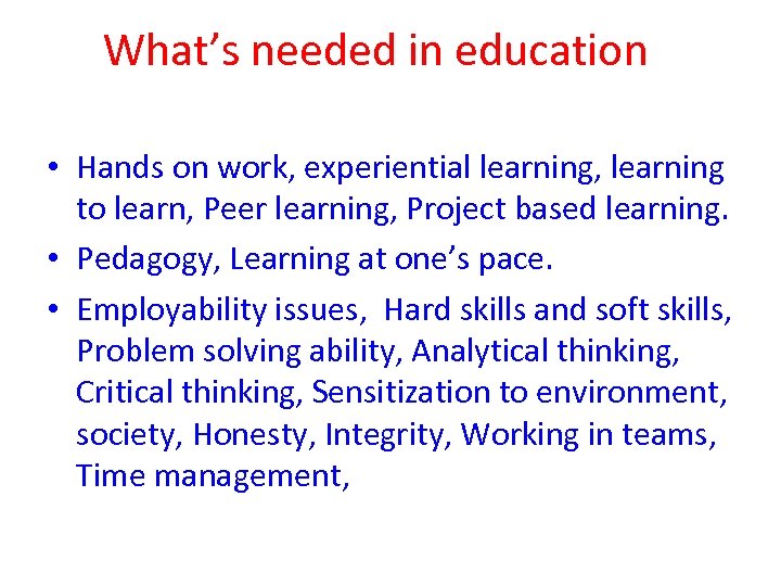 What’s needed in education • Hands on work, experiential learning, learning to learn, Peer