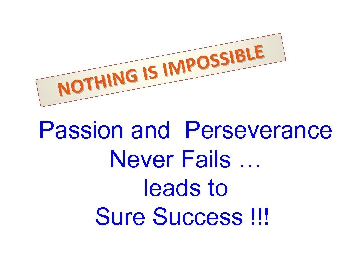 SIBLE POS IS IM HING NOT Passion and Perseverance Never Fails … leads to