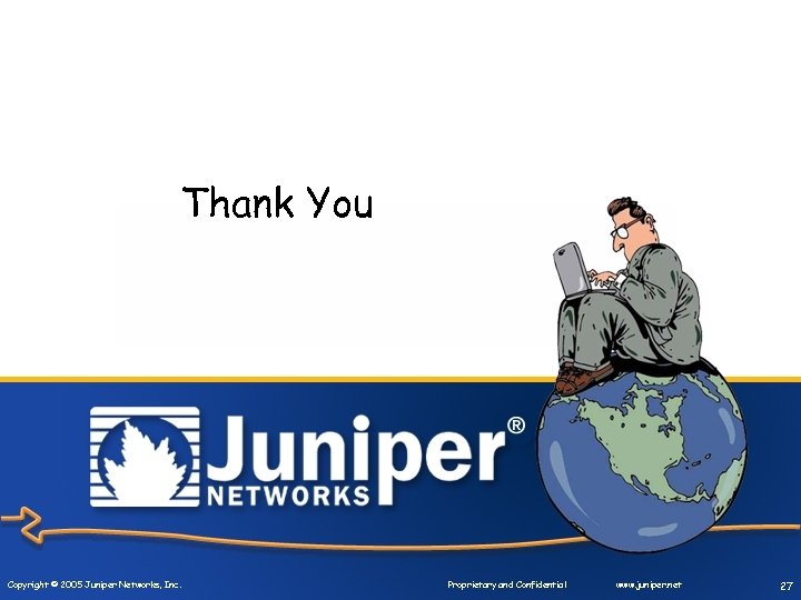 Thank You Copyright © 2005 Juniper Networks, Inc. Proprietary and Confidential www. juniper. net