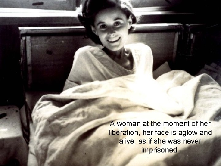 A woman at the moment of her liberation, her face is aglow and alive,